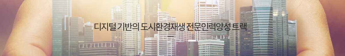 디지털 기반의 도시환경재생 전문인력양성 트랙